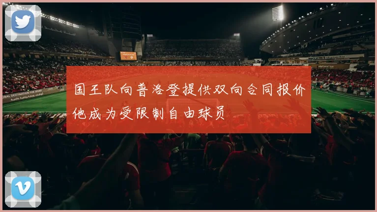 国王队向普洛登提供双向合同报价他成为受限制自由球员