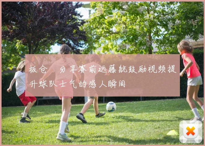 板仓滉分享赛前远藤航鼓励视频提升球队士气的感人瞬间