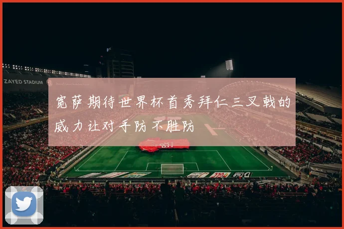 宽萨期待世界杯首秀拜仁三叉戟的威力让对手防不胜防