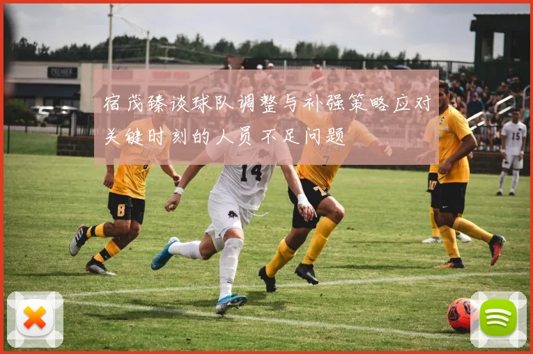 宿茂臻谈球队调整与补强策略应对关键时刻的人员不足问题