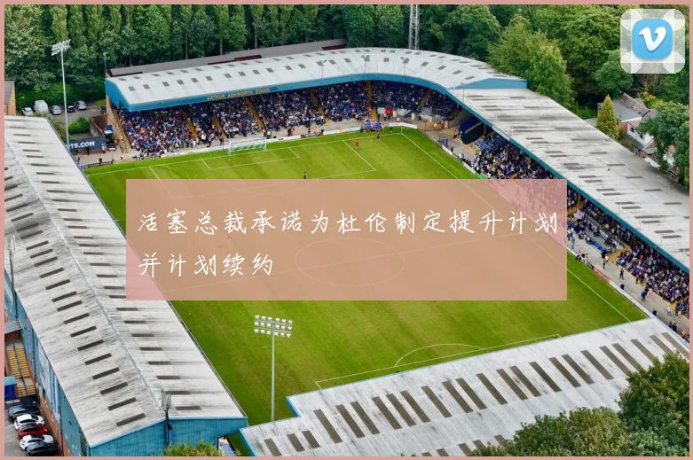 活塞总裁承诺为杜伦制定提升计划并计划续约