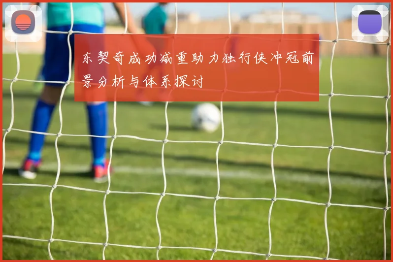 东契奇成功减重助力独行侠冲冠前景分析与体系探讨